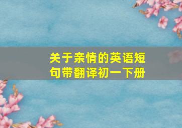 关于亲情的英语短句带翻译初一下册