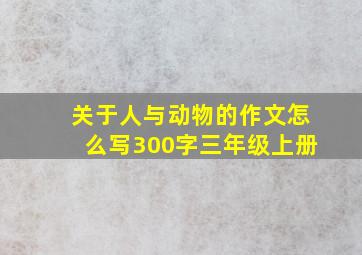 关于人与动物的作文怎么写300字三年级上册