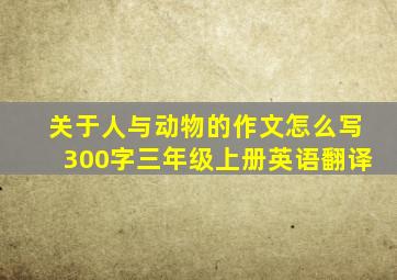 关于人与动物的作文怎么写300字三年级上册英语翻译