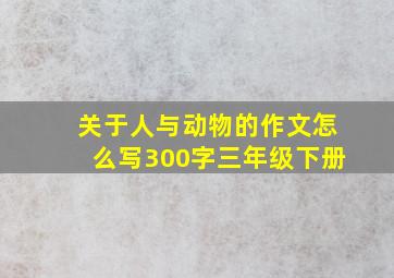 关于人与动物的作文怎么写300字三年级下册