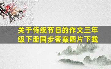 关于传统节日的作文三年级下册同步答案图片下载