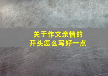 关于作文亲情的开头怎么写好一点