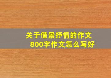 关于借景抒情的作文800字作文怎么写好