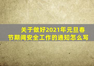 关于做好2021年元旦春节期间安全工作的通知怎么写