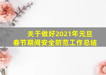 关于做好2021年元旦春节期间安全防范工作总结