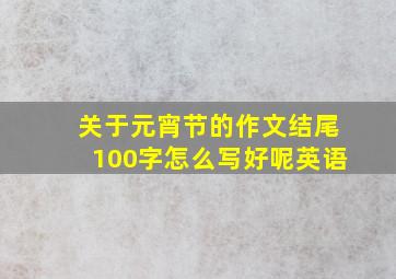 关于元宵节的作文结尾100字怎么写好呢英语