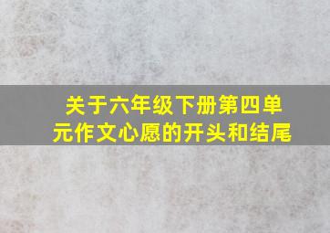 关于六年级下册第四单元作文心愿的开头和结尾