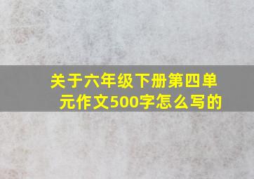 关于六年级下册第四单元作文500字怎么写的