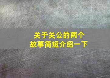 关于关公的两个故事简短介绍一下