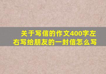 关于写信的作文400字左右写给朋友的一封信怎么写