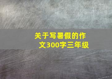 关于写暑假的作文300字三年级