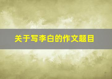 关于写李白的作文题目