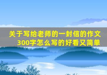 关于写给老师的一封信的作文300字怎么写的好看又简单