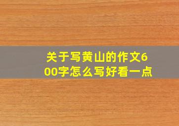 关于写黄山的作文600字怎么写好看一点