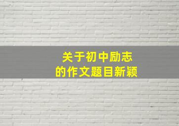 关于初中励志的作文题目新颖