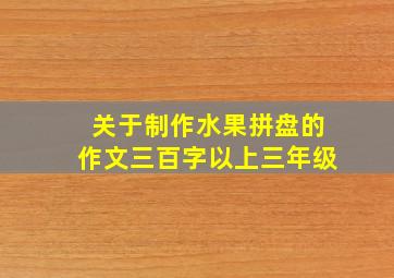 关于制作水果拼盘的作文三百字以上三年级