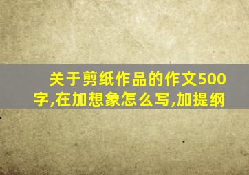 关于剪纸作品的作文500字,在加想象怎么写,加提纲