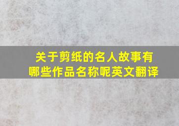 关于剪纸的名人故事有哪些作品名称呢英文翻译