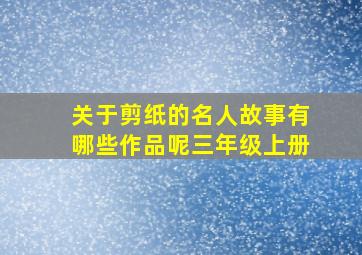 关于剪纸的名人故事有哪些作品呢三年级上册