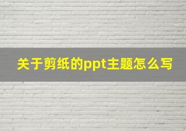 关于剪纸的ppt主题怎么写