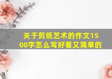 关于剪纸艺术的作文1500字怎么写好看又简单的