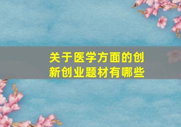 关于医学方面的创新创业题材有哪些