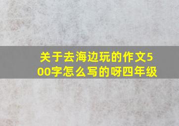 关于去海边玩的作文500字怎么写的呀四年级