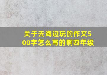 关于去海边玩的作文500字怎么写的啊四年级