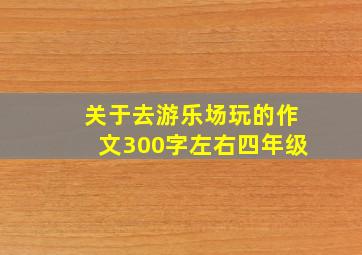 关于去游乐场玩的作文300字左右四年级