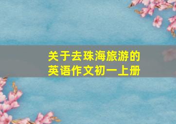 关于去珠海旅游的英语作文初一上册