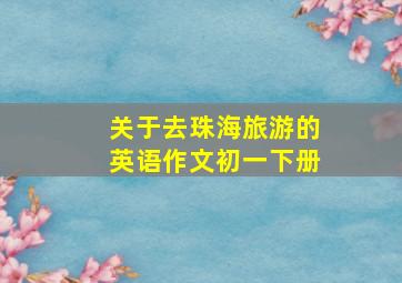 关于去珠海旅游的英语作文初一下册