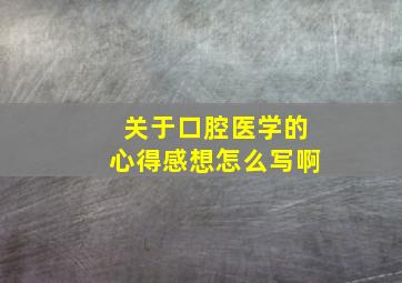 关于口腔医学的心得感想怎么写啊