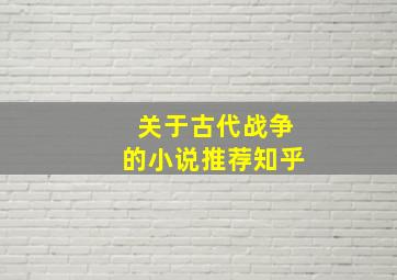 关于古代战争的小说推荐知乎