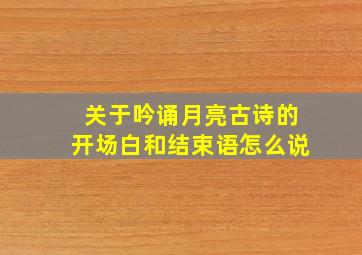 关于吟诵月亮古诗的开场白和结束语怎么说