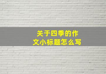 关于四季的作文小标题怎么写