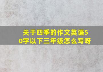 关于四季的作文英语50字以下三年级怎么写呀