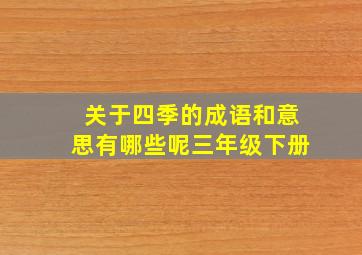 关于四季的成语和意思有哪些呢三年级下册