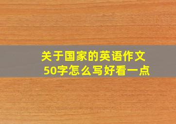 关于国家的英语作文50字怎么写好看一点