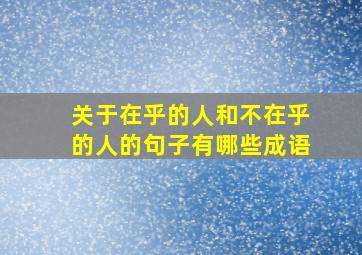 关于在乎的人和不在乎的人的句子有哪些成语