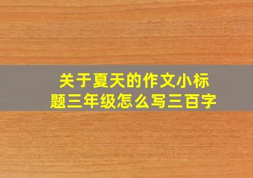 关于夏天的作文小标题三年级怎么写三百字