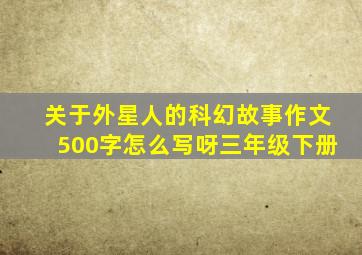 关于外星人的科幻故事作文500字怎么写呀三年级下册