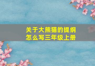 关于大熊猫的提纲怎么写三年级上册