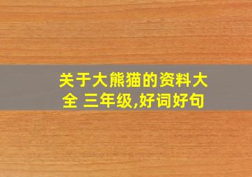 关于大熊猫的资料大全 三年级,好词好句