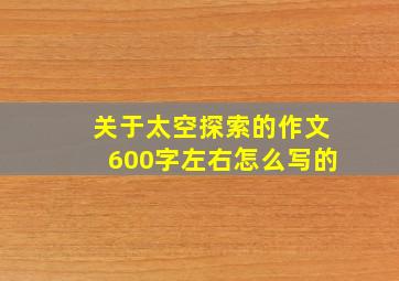 关于太空探索的作文600字左右怎么写的