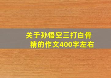 关于孙悟空三打白骨精的作文400字左右