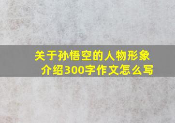 关于孙悟空的人物形象介绍300字作文怎么写