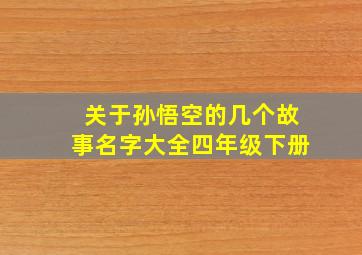 关于孙悟空的几个故事名字大全四年级下册