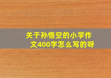 关于孙悟空的小学作文400字怎么写的呀