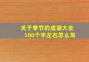 关于季节的成语大全100个字左右怎么写