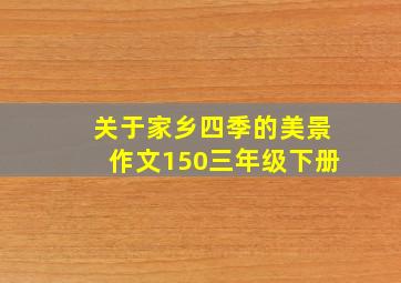 关于家乡四季的美景作文150三年级下册